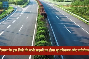 Haryana: हरियाणा के इस जिले की सभी सड़कों का होगा सुधारीकरण और नवीनीकरण, जमीनों के रेट होंगे हाई