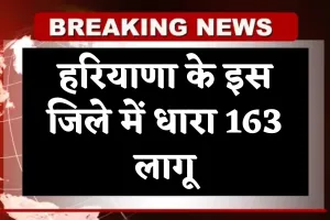 Haryana: हरियाणा के इस जिले में धारा 163 लागू, जानें क्या है वजह 