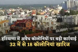 Haryana: हरियाणा में अवैध कॉलोनियों पर बड़ी कार्रवाई: 32 में से 18 कॉलोनियां खारिज, 14 पर आगे की प्रक्रिया शुरू