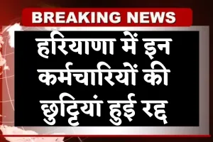 Haryana: हरियाणा में इन कर्मचारियों की छुट्टियां हुई रद्द, इस वजह से लिया गया फैसला 