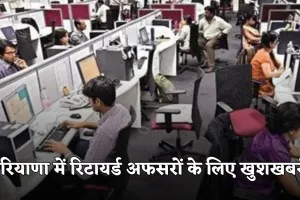 Haryana: हरियाणा में रिटायर्ड अफसरों के लिए खुशखबरी! सरकार ने बढ़ाई सेवा सीमा