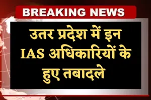 IAS Transfers: उतर प्रदेश में बड़ा प्रशासनिक फेरबदल, इन IAS अधिकारियों के हुए तबादले 