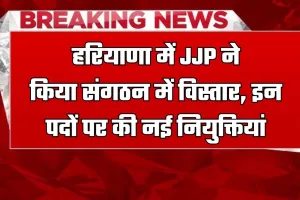 Haryana news : हरियाणा में JJP ने किया संगठन में विस्तार, इन पदों पर की नई नियुक्तियां