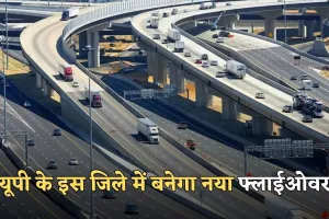 New Flyover: यूपी के इस जिले में बनेगा नया  फ्लाईओवर, 120 करोड़ रुपये होंगे खर्च 