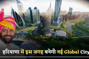 Haryana news : हरियाणावासियों के लिए खुशखबरी, इस जगह बनेगी नई Global City