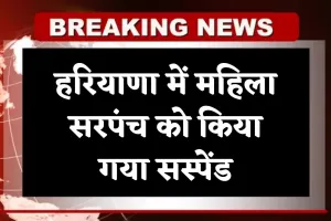 Haryana: हरियाणा में महिला सरपंच को किया गया सस्पेंड, जानें क्या है वजह 
