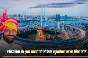 Haryana: हरियाणा के इन गांवों से होकर गुजरेगा नया रिंग रोड, लोगों की हो जाएगी बल्ले-बल्ले