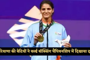 Haryana : हरियाणा की बेटियों ने वर्ल्ड बॉक्सिंग चैंपियनशिप में दिखाया दम, तीन पदक जीतकर देश का नाम किया रोशन