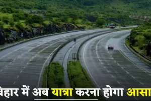 Bihar News: बिहार में अब यात्रा करना होगा आसान, यहां बनने जा रही नई फोरलेन सड़क