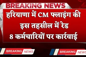 Haryana: हरियाणा में CM फ्लाइंग की इस तहसील में रेड, इन कर्मचारियों पर कार्रवाई 
