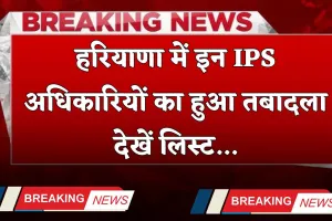Haryana Transfer: हरियाणा में इन IPS अधिकारियों का हुआ तबादला, देखें लिस्ट 