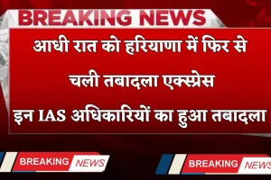 Haryana Transfer: आधी रात को हरियाणा में फिर चली तबादला एक्स्प्रेस, इन IAS अधिकारियों का हुआ तबादला 