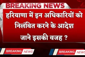 Haryana: हरियाणा में इन अधिकारियों को निलंबित करने के आदेश, जाने इसकी वजह ?