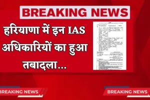 Haryana Transfer: हरियाणा में इन IAS अधिकारियों का हुआ तबादला, देखें पूरी लिस्ट 