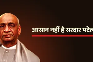 सरदार पटेल: मिट्टी को मातृभूमि में रूपांतरित करने वाला कर्मयोगी