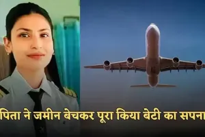 Success Story: पिता ने जमीन बेचकर पूरा किया बेटी का सपना, बन गईं पायलट