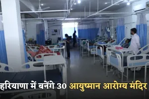 Haryana: हरियाणा में स्वास्थ्य सेवाओं में होगा बड़ा सुधार, बनेंगे 30 आयुष्मान आरोग्य मंदिर 
