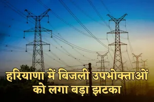 Haryana: हरियाणा में बिजली उपभोक्ताओं को लगा बड़ा झटका, अब इतना देना होगा अतिरिक्त चार्ज 
