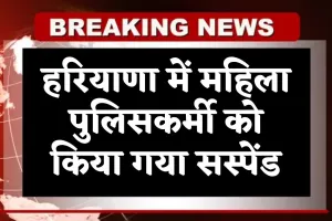 Haryana: हरियाणा में महिला पुलिसकर्मी को किया गया सस्पेंड, जानें पूरा मामला 