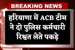 Haryana: हरियाणा में ACB टीम का एक्शन, दो पुलिस कर्मचारी रिश्वत लेते पकड़े