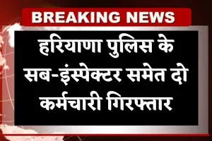 Haryana News: हरियाणा पुलिस के सब-इंस्पेक्टर समेत दो कर्मचारी गिरफ्तार, जानें क्या है पूरा मामला 