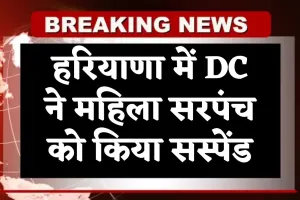 Haryana: हरियाणा में DC ने महिला सरपंच को किया सस्पेंड, जानें पूरा मामला 