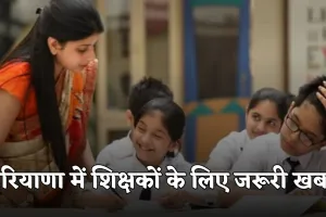 Haryana: हरियाणा में शिक्षकों के लिए जरूरी खबर, सरकार ने जारी किया ये आदेश 