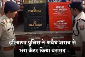 Haryana: हरियाणा पुलिस ने अवैध शराब से भरा कैंटर किया बरामद, ड्राइवर फरार