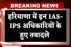 Haryana: हरियाणा में बड़ा प्रशासनिक फेरबदल, इन IAS-IPS अधिकारियों के हुए तबादले 