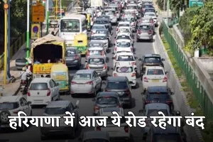 Haryana: हरियाणा में वाहन चालक ध्यान दें! आज ये रोड रहेगा बंद
