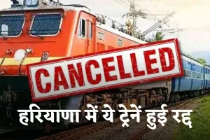 Train Canceled: हरियाणा में ये ट्रेनें हुई रद्द, इनका बदला गया रूट 