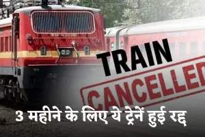 Train Canceled: रेल यात्रियों के लिए जरूरी खबर! 3 महीने के लिए ये ट्रेनें हुई रद्द 