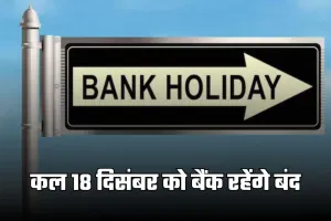 Bank Holiday: कल 18 दिसंबर को बैंक रहेंगे बंद, जानें क्या है वजह 