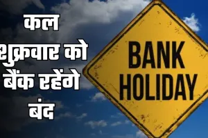 Bank Holiday: कल शुक्रवार को बैंक रहेंगे बंद, जानें किस वजह से रहेगी छुट्टी