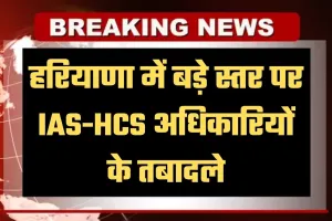 Haryana: हरियाणा में बड़े स्तर पर IAS-HCS अधिकारियों के तबादले, देखें पूरी लिस्ट 