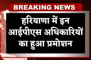 Haryana IPS Promotion: हरियाणा में इन आईपीएस अधिकारियों का हुआ प्रमोशन, देखें पूरी लिस्ट 