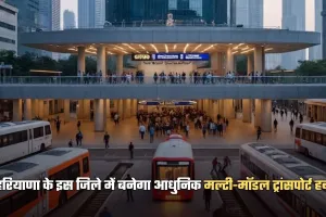 Haryana: हरियाणा के इस जिले में बनेगा आधुनिक मल्टी-मॉडल ट्रांसपोर्ट हब, दिल्ली-NCR से होगी बेहतर कनेक्टिविटी