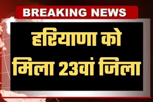 Haryana New District: हरियाणा को मिला 23वां जिला, सीएम सैनी ने की घोषणा