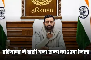 Haryana New District: हरियाणा में हांसी बना राज्य का 23वां जिला, कैबिनेट ने दी मंजूरी