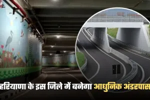 Haryana: हरियाणा के इस जिले में बनेगा आधुनिक अंडरपास, इन लोगों को मिलेगा फायदा 