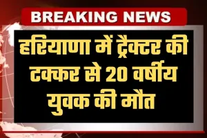 Haryana: हरियाणा में दर्दनाक हादसा, ट्रैक्टर की टक्कर से 20 वर्षीय युवक की मौत 
