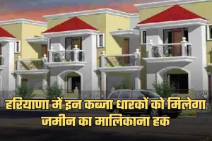 Haryana: हरियाणा में इन कब्जा धारकों को मिलेगा जमीन का मालिकाना हक, ये हैं जरूरी शर्तें 