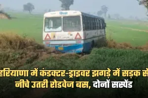 Haryana: हरियाणा में कंडक्टर-ड्राइवर झगड़े में सड़क से नीचे उतरी रोडवेज बस, दोनों सस्पेंड 