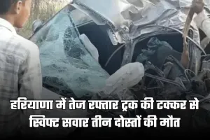 Haryana: हरियाणा में भीषण सड़क हादसा, तेज रफ्तार ट्रक की टक्कर से स्विफ्ट सवार तीन दोस्तों की मौत