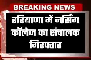 Haryana: हरियाणा में नर्सिंग कॉलेज का संचालक गिरफ्तार, जानें पूरा मामला 