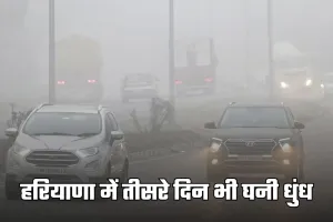 Haryana Weather: हरियाणा में तीसरे दिन भी घनी धुंध, इस दिन से बदलेगा मौसम