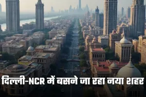 New City: दिल्ली-NCR में बसने जा रहा नया शहर, जमीनों के रेट होंगे हाई