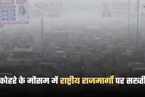 NHAI: कोहरे के मौसम में राष्ट्रीय राजमार्गों पर सख्ती, NHAI ने जारी किए सख्त निर्देश