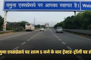 Yamuna Expressway: यमुना एक्सप्रेसवे पर शाम 5 बजे के बाद ट्रैक्टर-ट्रॉली पर रोक, जानें क्या है वजह