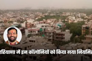 Haryana: हरियाणा में इन कॉलोनियों को किया गया नियमित, लोगों की मिलेंगी मूलभूत सुविधाएं